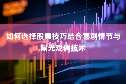 如何选择股票技巧结合喜剧情节与黑光戏偶技术