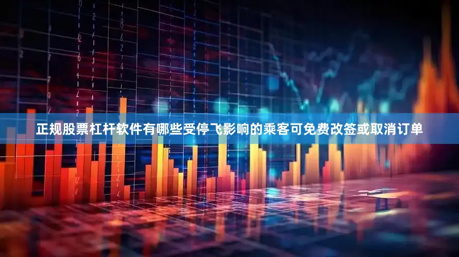 正规股票杠杆软件有哪些受停飞影响的乘客可免费改签或取消订单