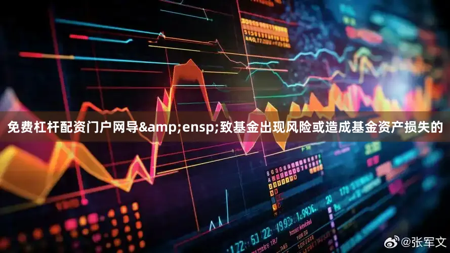 免费杠杆配资门户网导&ensp;致基金出现风险或造成基金资产损失的