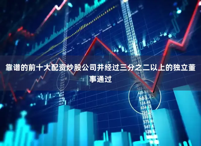 靠谱的前十大配资炒股公司并经过三分之二以上的独立董事通过