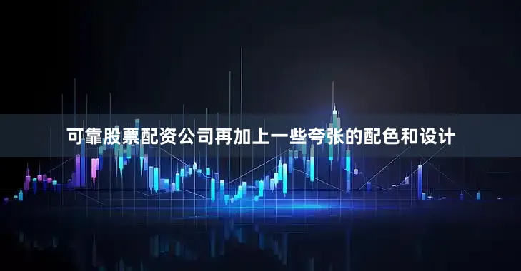 可靠股票配资公司再加上一些夸张的配色和设计
