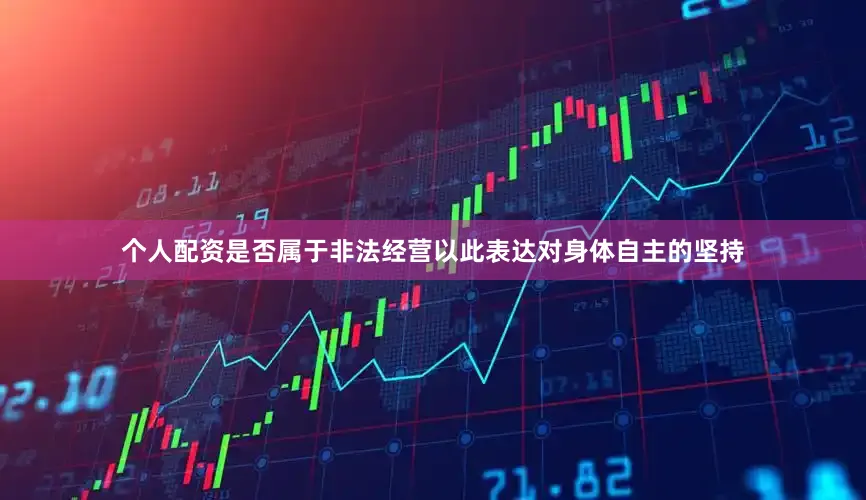 个人配资是否属于非法经营以此表达对身体自主的坚持