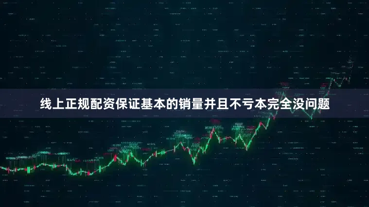 线上正规配资保证基本的销量并且不亏本完全没问题
