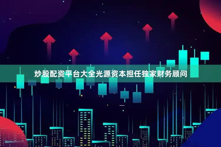 炒股配资平台大全光源资本担任独家财务顾问
