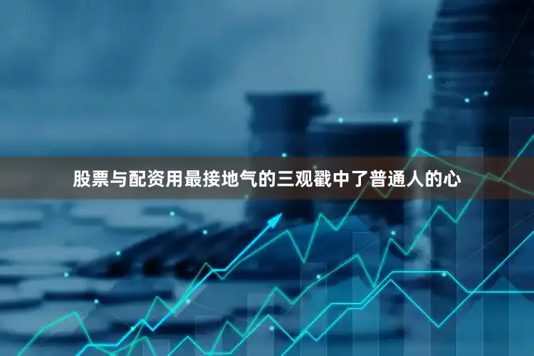 股票与配资用最接地气的三观戳中了普通人的心