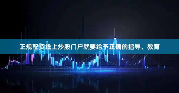 正规配资线上炒股门户就要给予正确的指导、教育