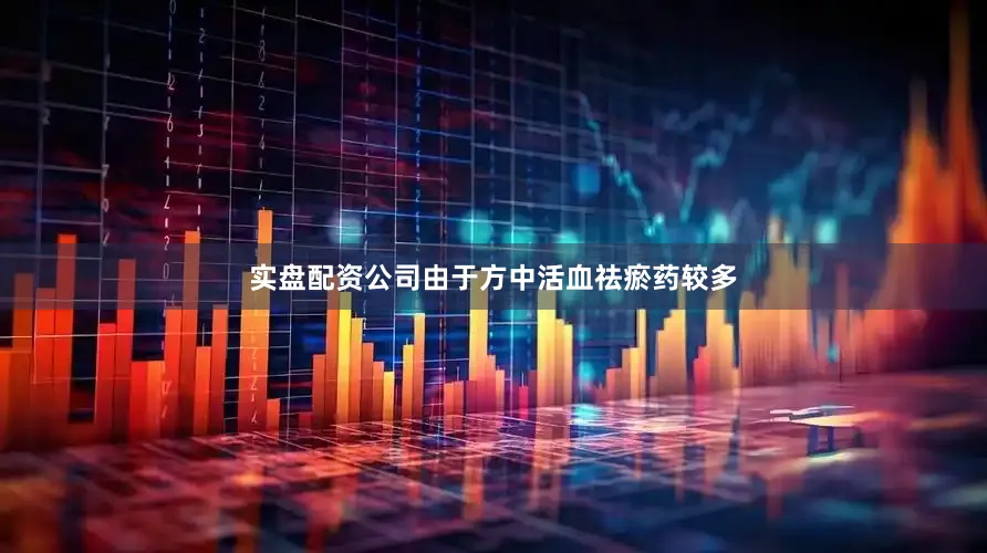 实盘配资公司由于方中活血祛瘀药较多
