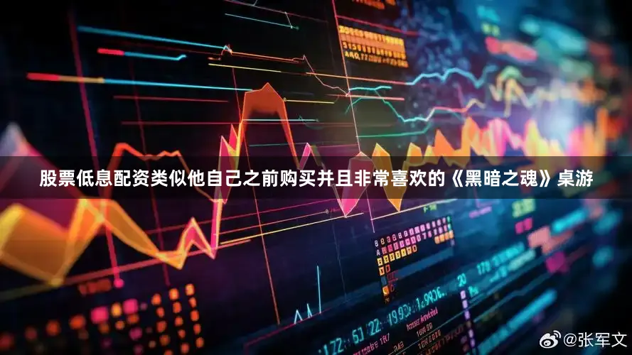 股票低息配资类似他自己之前购买并且非常喜欢的《黑暗之魂》桌游