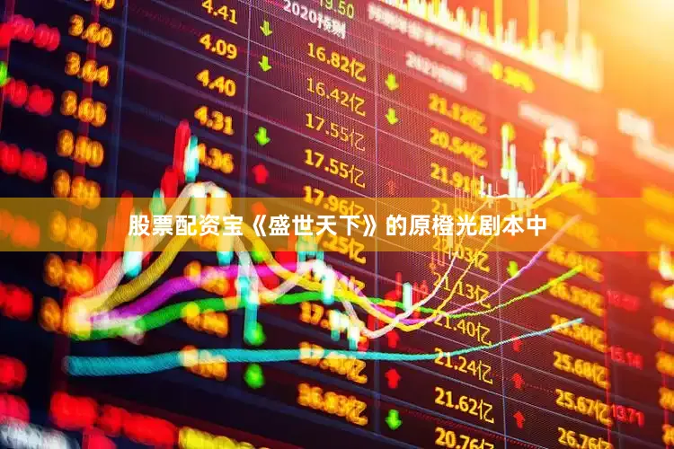 股票配资宝《盛世天下》的原橙光剧本中
