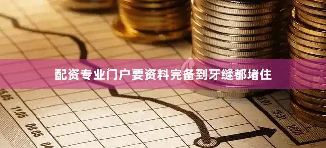 配资专业门户要资料完备到牙缝都堵住