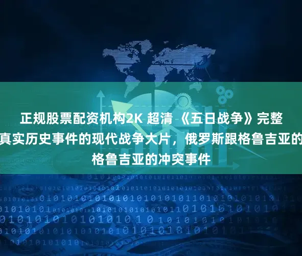 正规股票配资机构2K 超清 《五日战争》完整版，源自真实历史事件的现代战争大片，俄罗斯跟格鲁吉亚的冲突事件