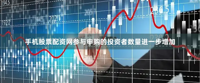 手机股票配资网参与申购的投资者数量进一步增加