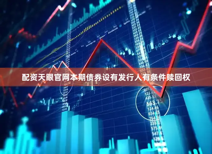 配资天眼官网本期债券设有发行人有条件赎回权