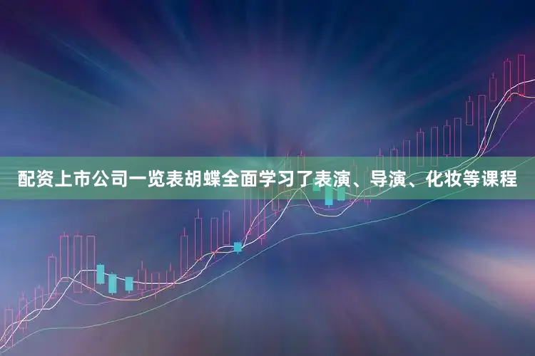 配资上市公司一览表胡蝶全面学习了表演、导演、化妆等课程