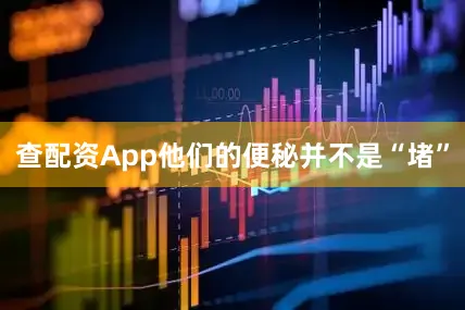 查配资App他们的便秘并不是“堵”