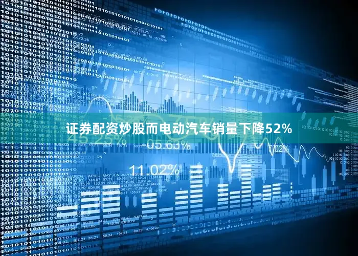 证券配资炒股而电动汽车销量下降52%