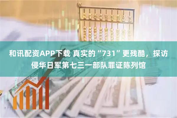 和讯配资APP下载 真实的“731”更残酷，探访侵华日军第七三一部队罪证陈列馆