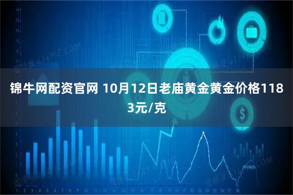 锦牛网配资官网 10月12日老庙黄金黄金价格1183元/克
