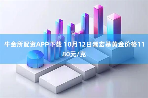 牛金所配资APP下载 10月12日潮宏基黄金价格1180元/克