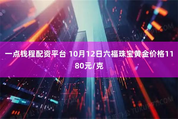 一点钱程配资平台 10月12日六福珠宝黄金价格1180元/克