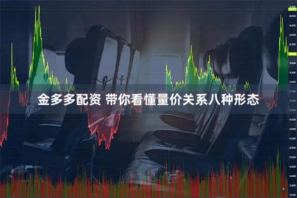 金多多配资 带你看懂量价关系八种形态