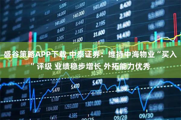 盛谷策略APP下载 中泰证券：维持中海物业“买入”评级 业绩稳步增长 外拓能力优秀