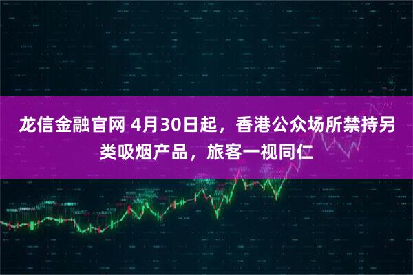 龙信金融官网 4月30日起，香港公众场所禁持另类吸烟产品，旅客一视同仁