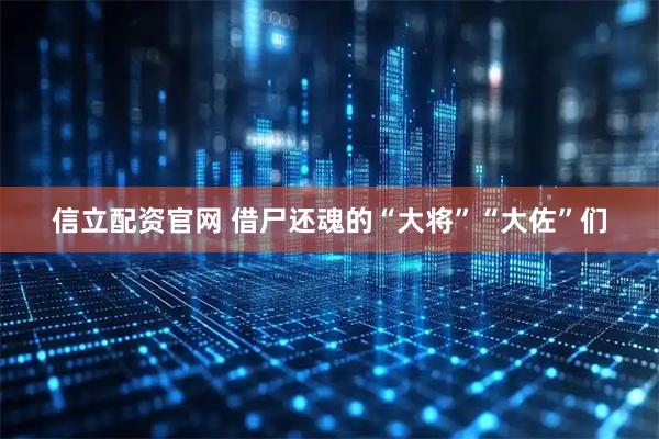 信立配资官网 借尸还魂的“大将”“大佐”们