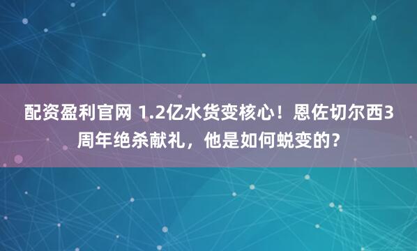 配资盈利官网 1.2亿水货变核心！恩佐切尔西3周年绝杀献礼，他是如何蜕变的？