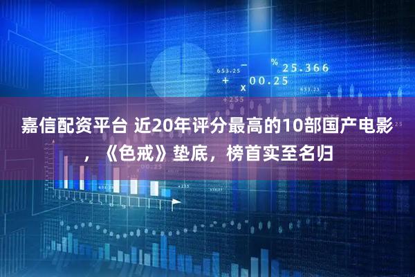 嘉信配资平台 近20年评分最高的10部国产电影，《色戒》垫底，榜首实至名归