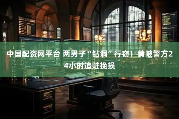 中国配资网平台 两男子“钻洞”行窃！黄陂警方24小时追赃挽损